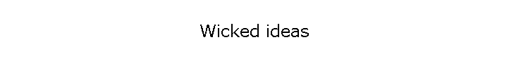 Wicked ideas